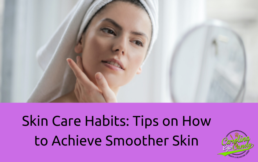 Skin Care Habits: Tips on How to Achieve Smoother Skin